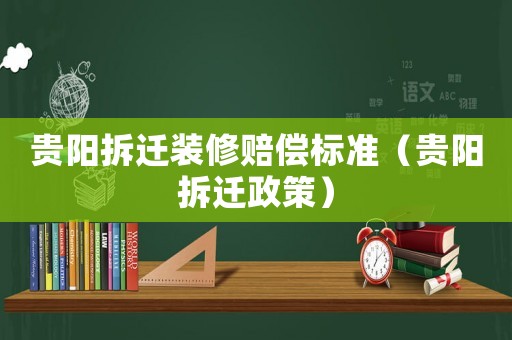 貴陽拆遷裝修賠償標準（貴陽拆遷政策）