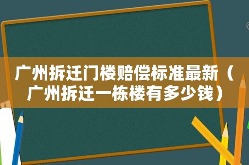 廣州拆遷門樓賠償標準最新（廣州拆遷一棟樓有多少錢）