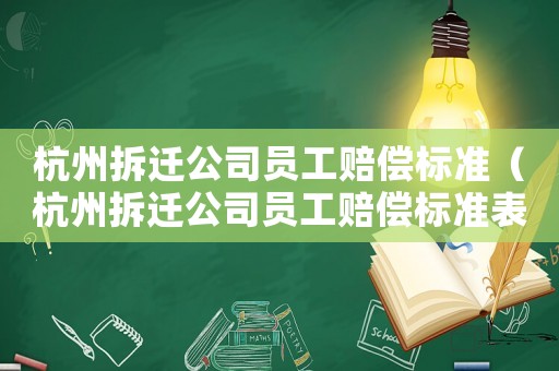 杭州拆遷公司員工賠償標準（杭州拆遷公司員工賠償標準表）