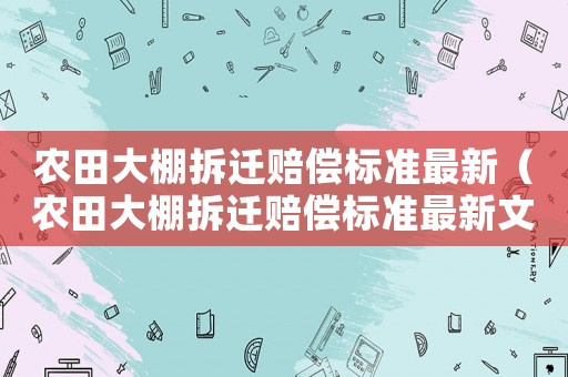 農(nóng)田大棚拆遷賠償標(biāo)準(zhǔn)最新（農(nóng)田大棚拆遷賠償標(biāo)準(zhǔn)最新文件）