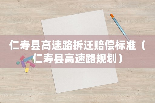 仁壽縣高速路拆遷賠償標準（仁壽縣高速路規劃）