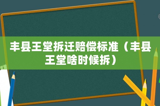 豐縣王堂拆遷賠償標準（豐縣王堂啥時候拆）