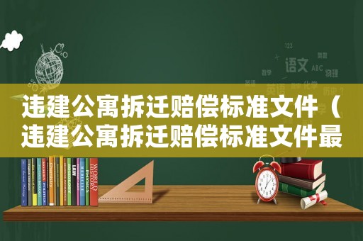 違建公寓拆遷賠償標(biāo)準(zhǔn)文件（違建公寓拆遷賠償標(biāo)準(zhǔn)文件最新）