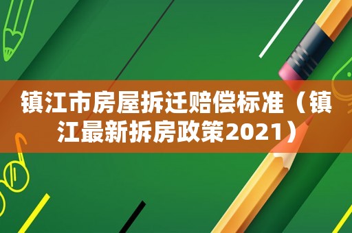 鎮江市房屋拆遷賠償標準（鎮江最新拆房政策2021）