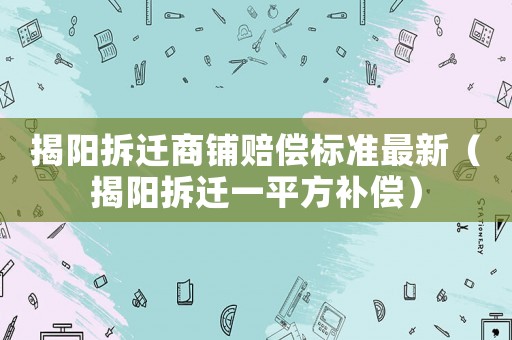 揭陽拆遷商鋪賠償標準最新（揭陽拆遷一平方補償）