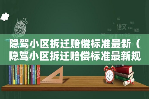 隱駕小區(qū)拆遷賠償標(biāo)準(zhǔn)最新（隱駕小區(qū)拆遷賠償標(biāo)準(zhǔn)最新規(guī)定）