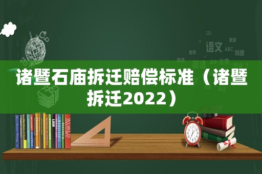 諸暨石廟拆遷賠償標準（諸暨拆遷2022）