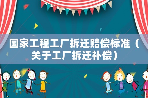國家工程工廠拆遷賠償標準（關于工廠拆遷補償）