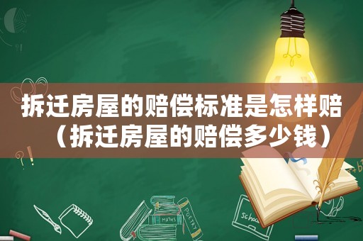 拆遷房屋的賠償標準是怎樣賠（拆遷房屋的賠償多少錢）