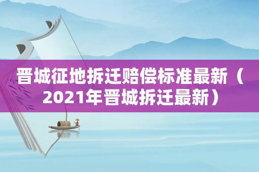 晉城征地拆遷賠償標準最新（2021年晉城拆遷最新）