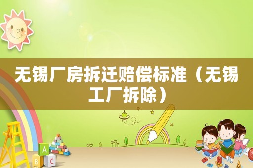 無錫廠房拆遷賠償標(biāo)準(zhǔn)（無錫工廠拆除）