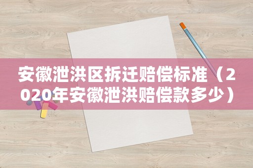 安徽泄洪區拆遷賠償標準（2020年安徽泄洪賠償款多少）
