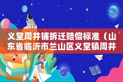 義堂周井鋪拆遷賠償標(biāo)準(zhǔn)（山東省臨沂市蘭山區(qū)義堂鎮(zhèn)周井鋪村）