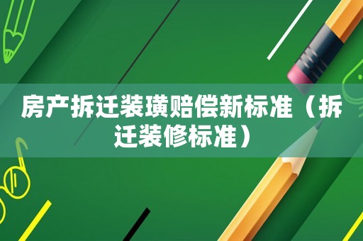 房產拆遷裝璜賠償新標準（拆遷裝修標準）