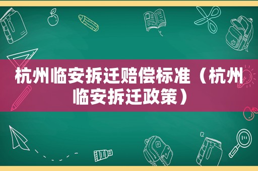 杭州臨安拆遷賠償標(biāo)準(zhǔn)（杭州臨安拆遷政策）