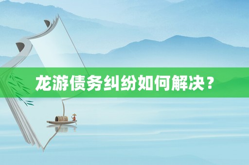 龍游債務糾紛如何解決？