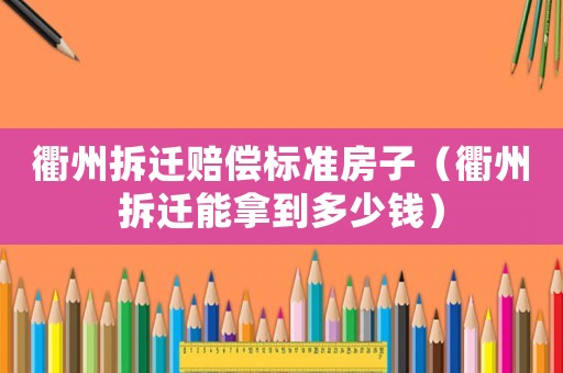 衢州拆遷賠償標準房子（衢州拆遷能拿到多少錢）
