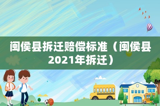閩侯縣拆遷賠償標準（閩侯縣2021年拆遷）