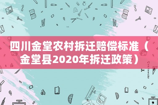 四川金堂農村拆遷賠償標準（金堂縣2020年拆遷政策）