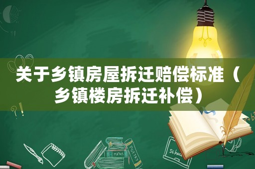 關于鄉鎮房屋拆遷賠償標準（鄉鎮樓房拆遷補償）