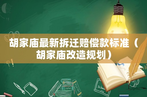 胡家廟最新拆遷賠償款標準（胡家廟改造規劃）