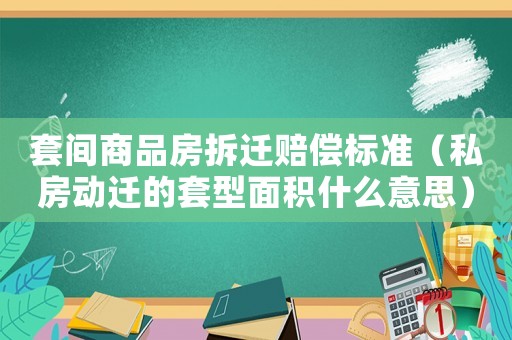 套間商品房拆遷賠償標準（私房動遷的套型面積什么意思）