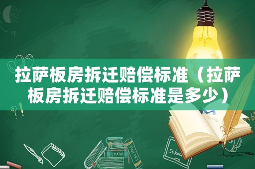 拉薩板房拆遷賠償標準（拉薩板房拆遷賠償標準是多少）