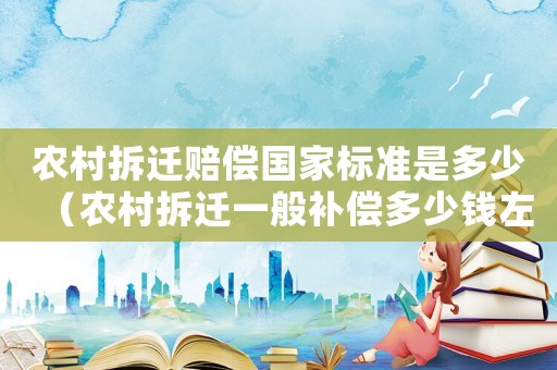 農村拆遷賠償國家標準是多少（農村拆遷一般補償多少錢左右）