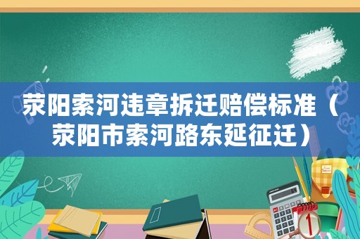 滎陽索河違章拆遷賠償標準（滎陽市索河路東延征遷）