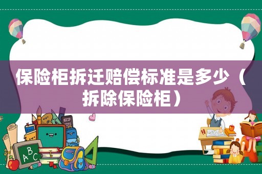 保險柜拆遷賠償標準是多少（拆除保險柜）
