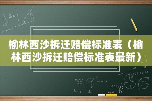 榆林西沙拆遷賠償標(biāo)準(zhǔn)表（榆林西沙拆遷賠償標(biāo)準(zhǔn)表最新）
