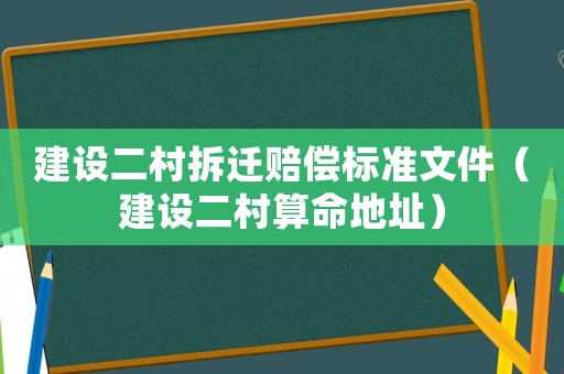 建設二村拆遷賠償標準文件（建設二村算命地址）