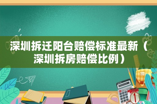 深圳拆遷陽臺賠償標準最新（深圳拆房賠償比例）