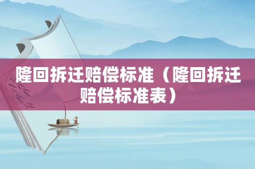 隆回拆遷賠償標準（隆回拆遷賠償標準表）