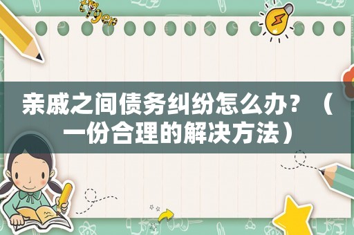 親戚之間債務糾紛怎么辦？（一份合理的解決方法）