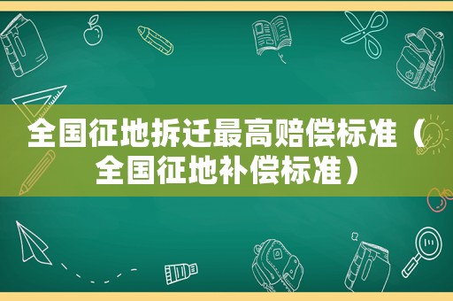 全國征地拆遷最高賠償標準（全國征地補償標準）