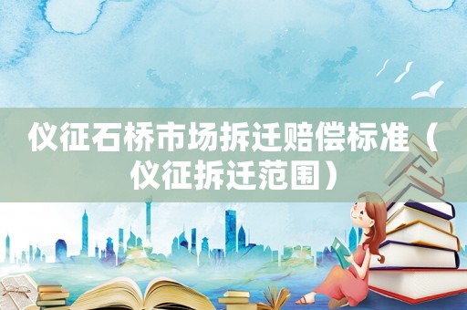 儀征石橋市場拆遷賠償標準（儀征拆遷范圍）