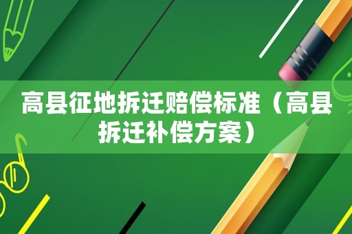高縣征地拆遷賠償標準（高縣拆遷補償方案）