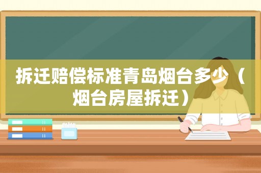 拆遷賠償標準青島煙臺多少（煙臺房屋拆遷）
