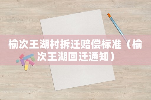 榆次王湖村拆遷賠償標準（榆次王湖回遷通知）