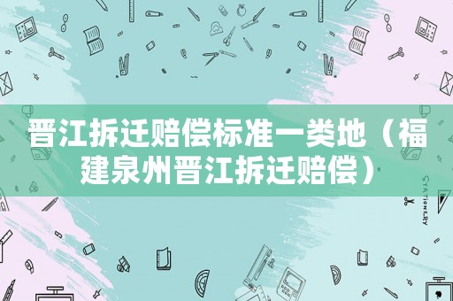 晉江拆遷賠償標準一類地（福建泉州晉江拆遷賠償）