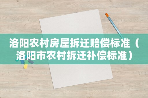 洛陽農(nóng)村房屋拆遷賠償標準（洛陽市農(nóng)村拆遷補償標準）