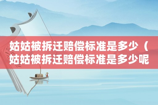 姑姑被拆遷賠償標準是多少（姑姑被拆遷賠償標準是多少呢）