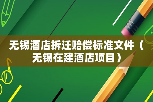無錫酒店拆遷賠償標準文件（無錫在建酒店項目）