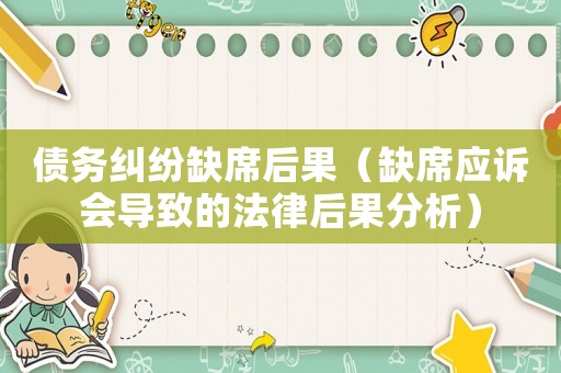 債務(wù)糾紛缺席后果（缺席應(yīng)訴會導(dǎo)致的法律后果分析）