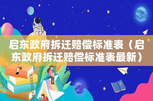 啟東政府拆遷賠償標(biāo)準(zhǔn)表（啟東政府拆遷賠償標(biāo)準(zhǔn)表最新）