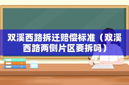 雙溪西路拆遷賠償標準（雙溪西路兩側片區要拆嗎）