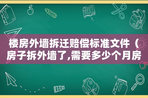 樓房外墻拆遷賠償標準文件（房子拆外墻了,需要多少個月房子才能拿到）