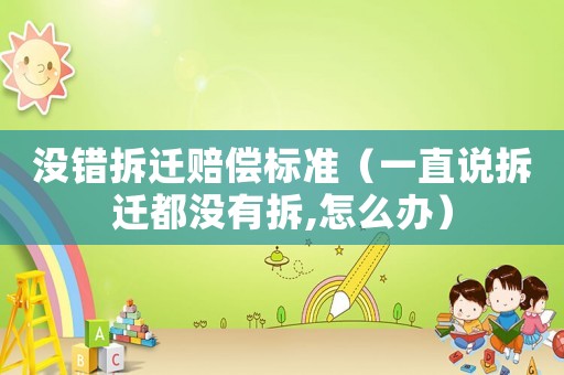 沒錯拆遷賠償標準（一直說拆遷都沒有拆,怎么辦）