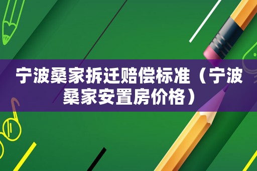 寧波桑家拆遷賠償標準（寧波桑家安置房價格）